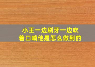 小王一边刷牙一边吹着口哨他是怎么做到的