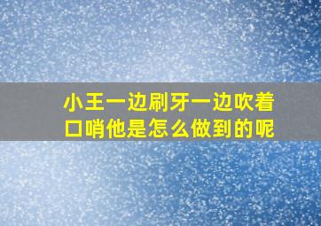 小王一边刷牙一边吹着口哨他是怎么做到的呢