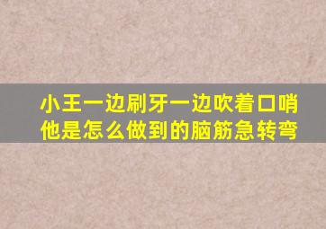 小王一边刷牙一边吹着口哨他是怎么做到的脑筋急转弯