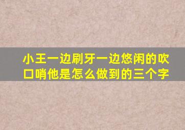 小王一边刷牙一边悠闲的吹口哨他是怎么做到的三个字