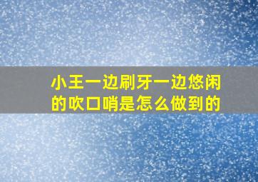 小王一边刷牙一边悠闲的吹口哨是怎么做到的