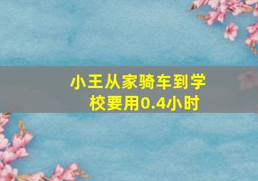 小王从家骑车到学校要用0.4小时