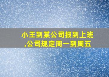 小王到某公司报到上班,公司规定周一到周五