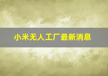 小米无人工厂最新消息