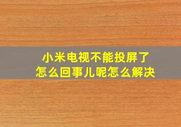 小米电视不能投屏了怎么回事儿呢怎么解决