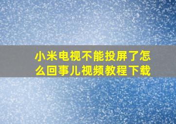 小米电视不能投屏了怎么回事儿视频教程下载