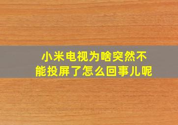 小米电视为啥突然不能投屏了怎么回事儿呢