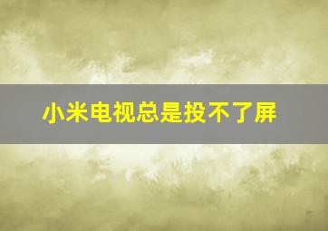 小米电视总是投不了屏