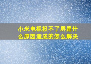 小米电视投不了屏是什么原因造成的怎么解决