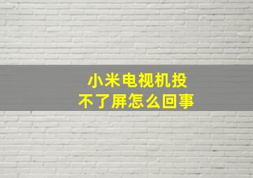 小米电视机投不了屏怎么回事