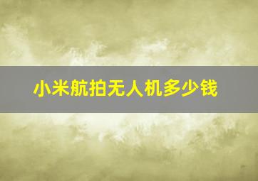 小米航拍无人机多少钱