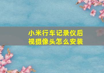 小米行车记录仪后视摄像头怎么安装