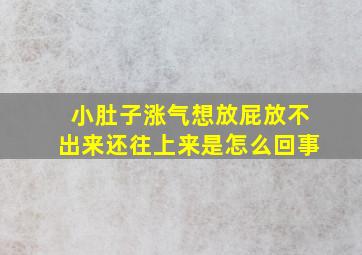 小肚子涨气想放屁放不出来还往上来是怎么回事