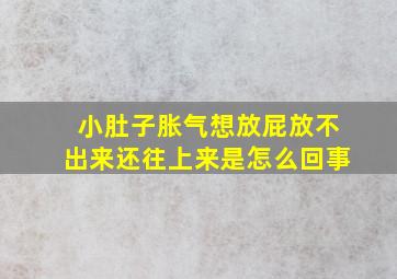 小肚子胀气想放屁放不出来还往上来是怎么回事