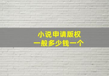 小说申请版权一般多少钱一个