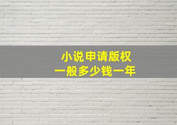 小说申请版权一般多少钱一年