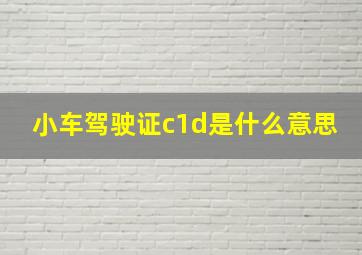 小车驾驶证c1d是什么意思