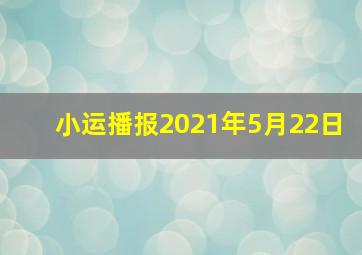 小运播报2021年5月22日