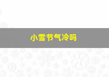 小雪节气冷吗