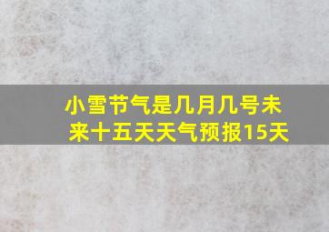 小雪节气是几月几号未来十五天天气预报15天