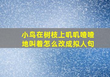 小鸟在树枝上叽叽喳喳地叫着怎么改成拟人句