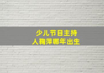 少儿节目主持人鞠萍哪年出生