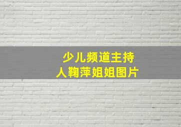 少儿频道主持人鞠萍姐姐图片