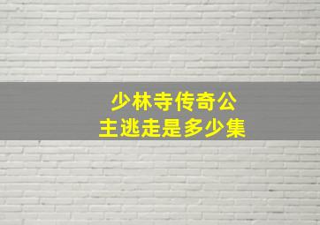 少林寺传奇公主逃走是多少集