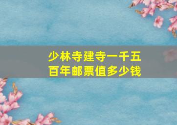 少林寺建寺一千五百年邮票值多少钱