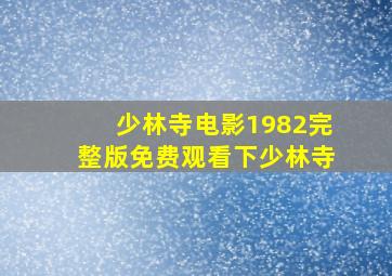 少林寺电影1982完整版免费观看下少林寺