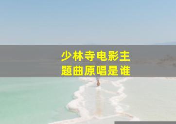 少林寺电影主题曲原唱是谁