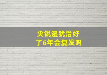 尖锐湿犹治好了6年会复发吗