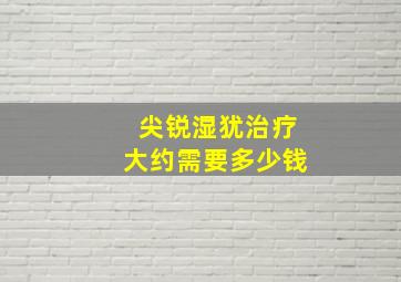 尖锐湿犹治疗大约需要多少钱