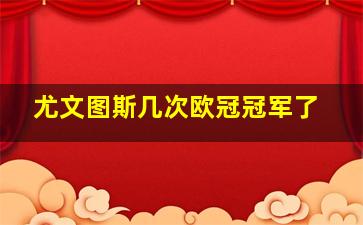 尤文图斯几次欧冠冠军了