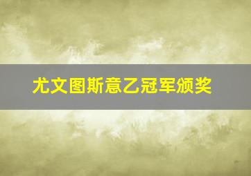 尤文图斯意乙冠军颁奖