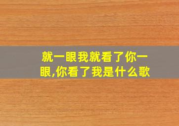 就一眼我就看了你一眼,你看了我是什么歌