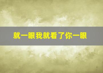 就一眼我就看了你一眼