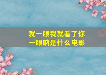 就一眼我就看了你一眼呐是什么电影