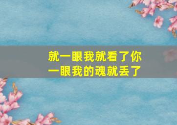 就一眼我就看了你一眼我的魂就丢了