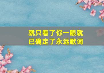 就只看了你一眼就已确定了永远歌词