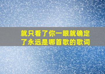 就只看了你一眼就确定了永远是哪首歌的歌词