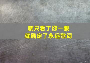 就只看了你一眼就确定了永远歌词