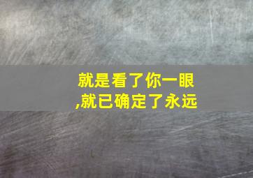 就是看了你一眼,就已确定了永远