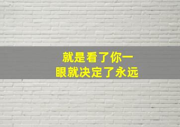 就是看了你一眼就决定了永远