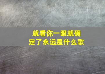 就看你一眼就确定了永远是什么歌