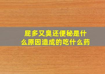 屁多又臭还便秘是什么原因造成的吃什么药