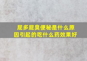 屁多屁臭便秘是什么原因引起的吃什么药效果好