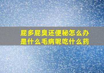 屁多屁臭还便秘怎么办是什么毛病呢吃什么药