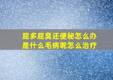 屁多屁臭还便秘怎么办是什么毛病呢怎么治疗