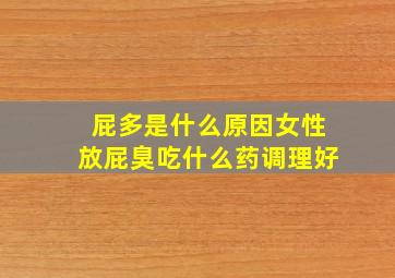 屁多是什么原因女性放屁臭吃什么药调理好